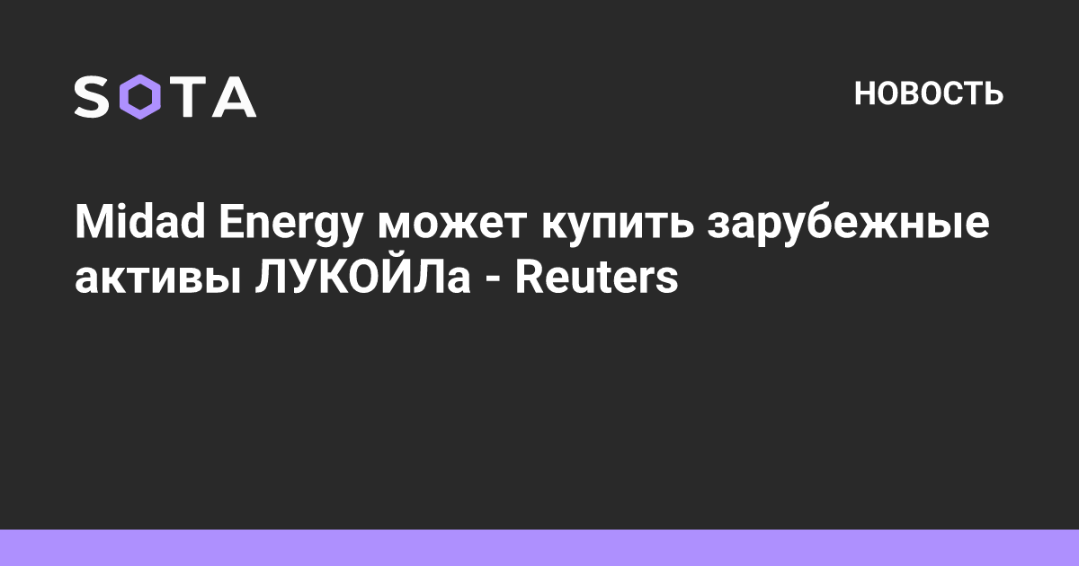 Midad Energy может купить зарубежные активы ЛУКОЙЛа - Reuters — SOTA