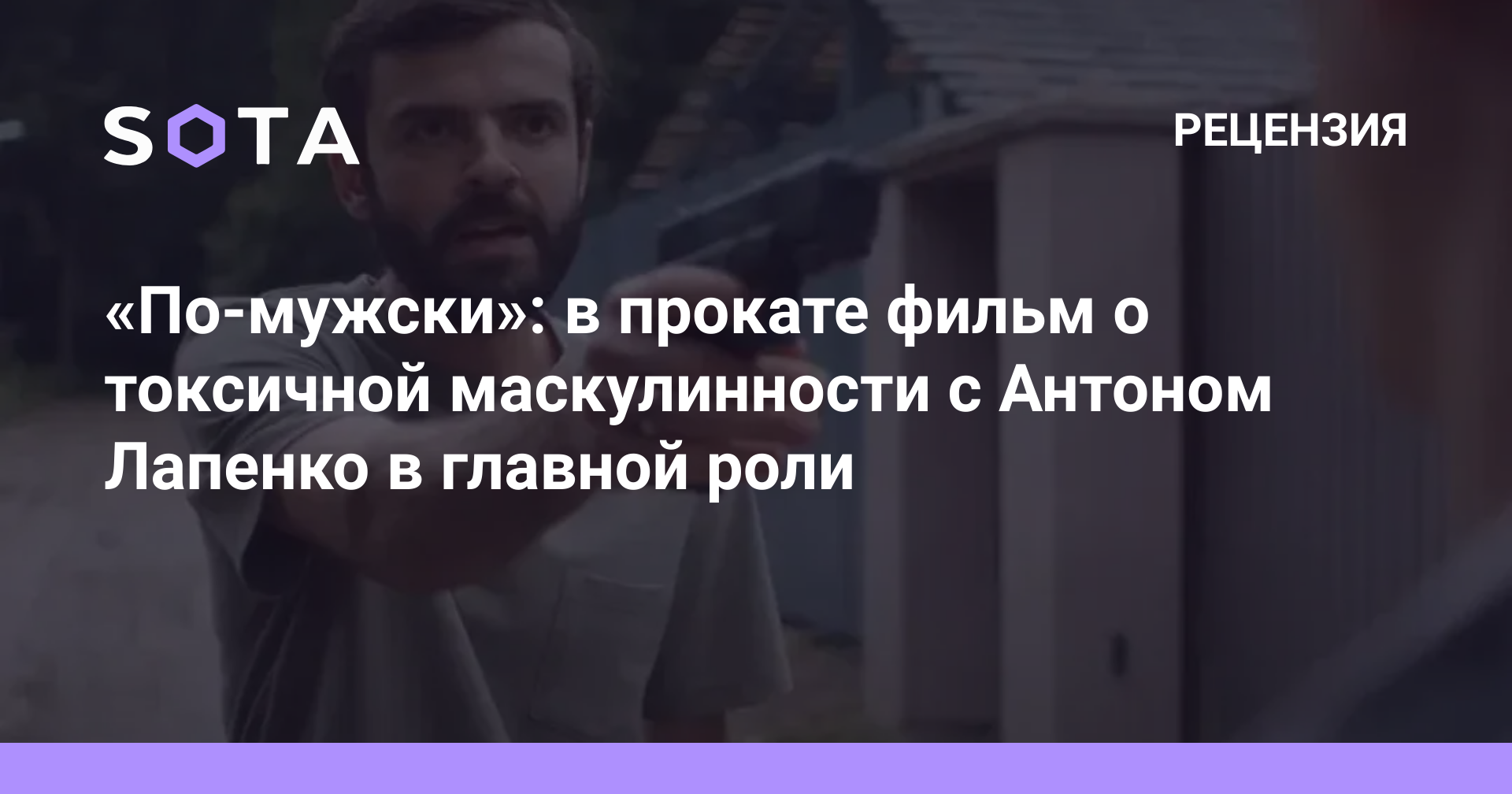 По-мужски»: в прокате фильм о токсичной маскулинности с Антоном Лапенко в  главной роли — SOTA