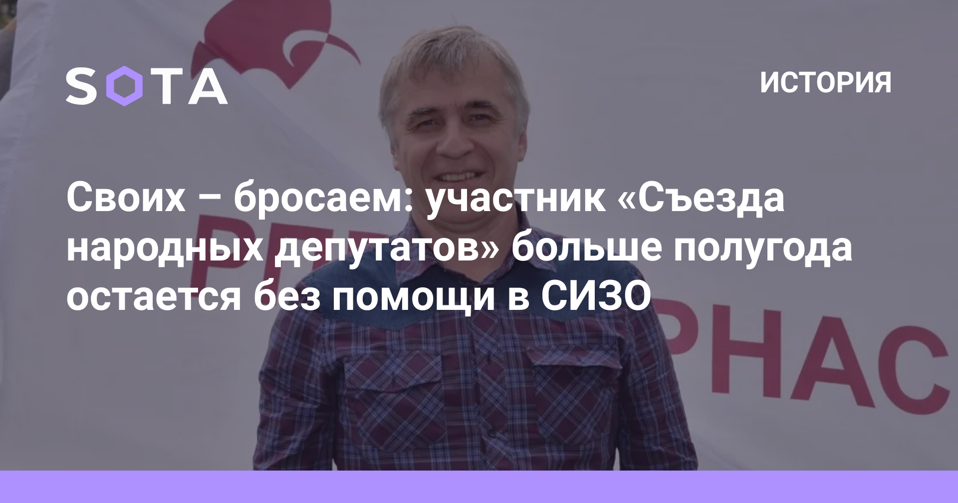 Своих – бросаем: участник «Съезда народных депутатов» больше полугода  остается без помощи в СИЗО — SOTA